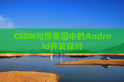CSDN与博客园中的Android开发探讨